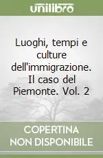 Luoghi, tempi e culture dell‘immigrazione. Il caso del Piemonte. Vol. 2 Offerta Limitata
