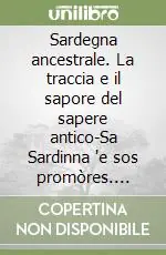 Sardegna ancestrale. La traccia e il sapore del sapere antico-Sa Sardinna ‘e sos promòres. S‘istìga ei su nusku ‘e su konnòttu. Testo sardo e italiano Popolare
