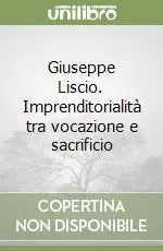 Giuseppe Liscio. Imprenditorialità tra vocazione e sacrificio Miglior Prezzo
