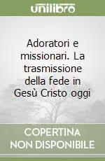 Ultimissimo Modello Adoratori e missionari. La trasmissione della fede in Gesù Cristo oggi