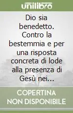 Dio sia benedetto. Contro la bestemmia e per una risposta concreta di lode alla presenza di Gesù nei tabernacoli Novità