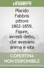Promozione Placido Fabbris pittore 1802-1859. Figure, avresti detto, che avevano anima e vita