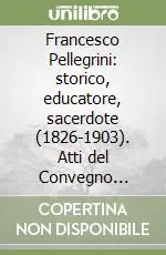 Francesco Pellegrini storico, educatore, sacerdote (1826-1903). Atti del Convegno (Belluno, 27 novembre 2003) Popolare