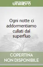 Ogni notte ci addormentiamo cullati dal superfluo Promozione