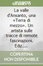 La valle d‘Ansanto, una «Terra di mezzo». Un artista sulle tracce di remote fascinazioni. Ediz. illustrata Vendita Finale
