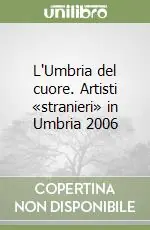 L‘Umbria del cuore. Artisti «stranieri» in Umbria 2006 Professionale
