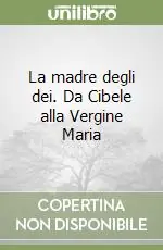 Ultime Pezzi La madre degli dei. Da Cibele alla Vergine Maria