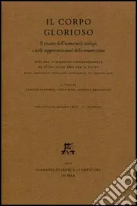 Sconto Il corpo glorioso. Il riscatto dell‘uomo nelle teologie e nelle rappresentazioni della resurrezione. Atti del 2° Simposio intern. di studi (Roma, 6-7 maggio 2005)