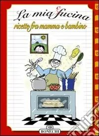 Scelto Dai Clienti La mia cucina. Ricette fra mamma e bambino. Ediz. illustrata