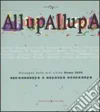 Professionale AllupAllupa. Rassegna delle arti visive Roma 2006. (Roma, 25 novembre-23 dicembre 2006). Ediz. illustrata