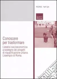 Conoscere per trasformare. L‘analisi socioeconomica a sostegno dei progetti di riqualificazione urbana. L‘esempio di Roma. Ediz. illustrata Soddisfatti O Rimborsati