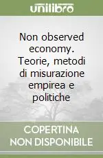 Non observed economy. Teorie, metodi di misurazione empirea e politiche Economico