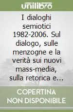 Super Prezzo I dialoghi semiotici 1982-2006. Sul dialogo, sulle menzogne e la verità sui nuovi mass-media, sulla retorica e l‘argomentazione, sulla testualità e la discorsività...