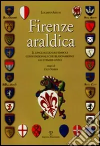 Firenze araldica. Il linguaggio dei simboli convenzionali che blasonarono gli stemmi civici Saldi