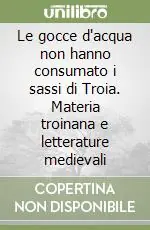 Acquista Ora Le gocce d‘acqua non hanno consumato i sassi di Troia. Materia troinana e letterature medievali