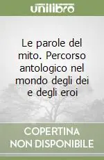 Le parole del mito. Percorso antologico nel mondo degli dei e degli eroi Novità