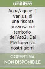 Quantità Limitata Aqua/aquae. I vari usi di una risorsa preziosa nel territorio dell‘Ato2. Dal Medioevo ai nostri giorni