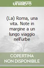 (La) Roma, una vita. Note in margine a un lungo viaggio nell‘urbe Soddisfatti O Rimborsati