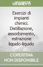Esercizi di impianti chimici. Distillazione, assorbimento, estrazione liquido-liquido Offerta
