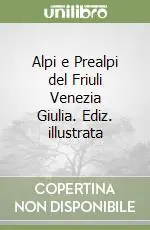Alpi e Prealpi del Friuli Venezia Giulia. Ediz. illustrata Acquista Ora