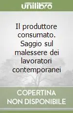 Il produttore consumato. Saggio sul malessere dei lavoratori contemporanei Occasione