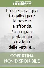 La stessa acqua fa galleggiare la nave o la affonda. Psicologia e pedagogia cristiana delle virtù e dei vizi Nuovo Arrivo