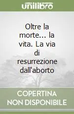 Compra Online Oltre la morte... la vita. La via di resurrezione dall‘aborto