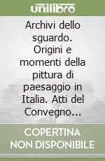 Solo Oggi Archivi dello sguardo. Origini e momenti della pittura di paesaggio in Italia. Atti del Convegno (Ferrara, 22-23 ottobre 2004)