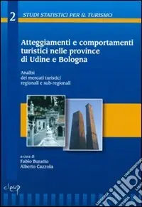 Atteggiamenti e comportamenti turistici nelle province di Udine e Bologna. Analisi dei mercati turistici regionali e sub-regionali. Con CD-ROM Spedizione Espresso