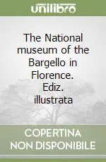 The National museum of the Bargello in Florence. Ediz. illustrata Nuovo Arrivo