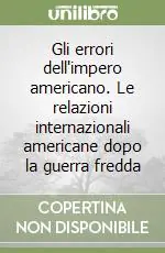 Gli errori dell‘impero americano. Le relazioni internazionali americane dopo la guerra fredda Offerta Limitata