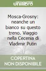 Mosca-Grosny neanche un bianco su questo treno. Viaggio nella Cecenia di Vladimir Putin Quantità Limitata