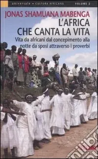 Solo Oggi L‘Africa che canta la vita. Vita da africani dal concepimento alla notte da sposi attraverso i proverbi