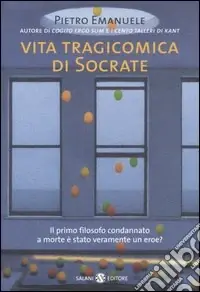 Vita tragicomica di Socrate. Il primo filosofo condannato a morte è stato veramente un eroe? Vendita Finale