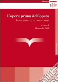 Novità L‘opera prima dell‘opera. Fonti, libretti, intertestualità