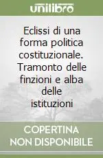 Eclissi di una forma politica costituzionale. Tramonto delle finzioni e alba delle istituzioni Più Venduto