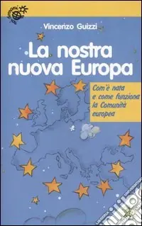 Nuovo Arrivo La nostra nuova Europa. Com‘è nata e come funziona la Comunità europea. Ediz. illustrata