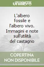 L‘albero fossile e l‘albero vivo. Immagini e note sull‘utilità del castagno Occasione Imperdibile