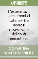 L‘esorcista. I «testimoni di satana» fra nevrosi ossessiva e delirio di onnipotenza Offerta Lampo