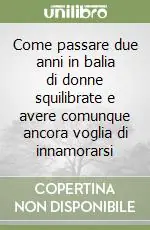 Ordina Subito Come passare due anni in balia di donne squilibrate e avere comunque ancora voglia di innamorarsi