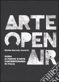 Arte Open Air. Guida ai parchi d‘arte contemporanea in Italia. Ediz. illustrata Quantità Limitata