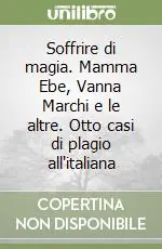 Sconto Soffrire di magia. Mamma Ebe, Vanna Marchi e le altre. Otto casi di plagio all‘italiana