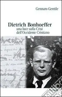 Dietrich Bonhoeffer. Una luce sulla crisi dell‘Occidente cristiano Non Perdere