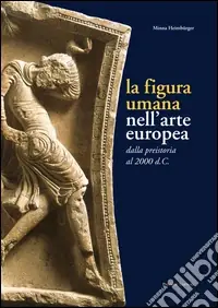 Acquista Ora La figura umana nell‘arte europea. Dalla preistoria al 2000 d. C.