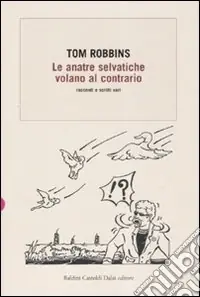 Le anatre selvatiche volano al contrario. Racconti e scritti vari Ultimissimo Modello