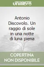 Antonio Discovolo. Un raggio di sole in una notte di luna piena Miglior Prezzo