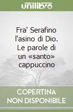 Economico Fra‘ Serafino l‘asino di Dio. Le parole di un «santo» cappuccino
