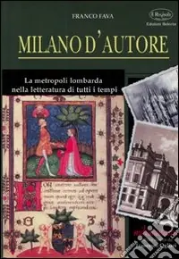Milano d‘autore. La metropoli lombarda nella letteratura di tutti i tempi Reso Gratuito