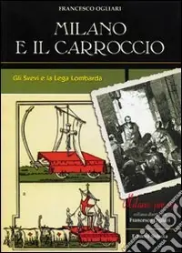 Milano e il Carroccio. Gli Svevi e la Lega Lombarda Quantità Limitata
