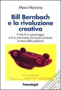 Professionale Bill Bernbach e la rivoluzione creativa. Il mito di un personaggio e di un movimento che hanno cambiato la storia della pubblicità